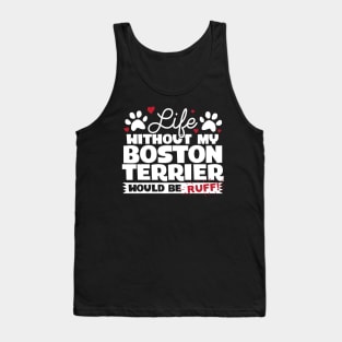 Life Without My Boston Terrier Would Be Ruff Tank Top